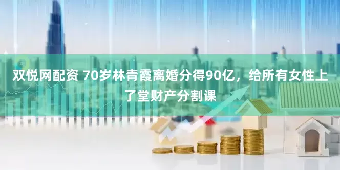 双悦网配资 70岁林青霞离婚分得90亿，给所有女性上了堂财产分割课