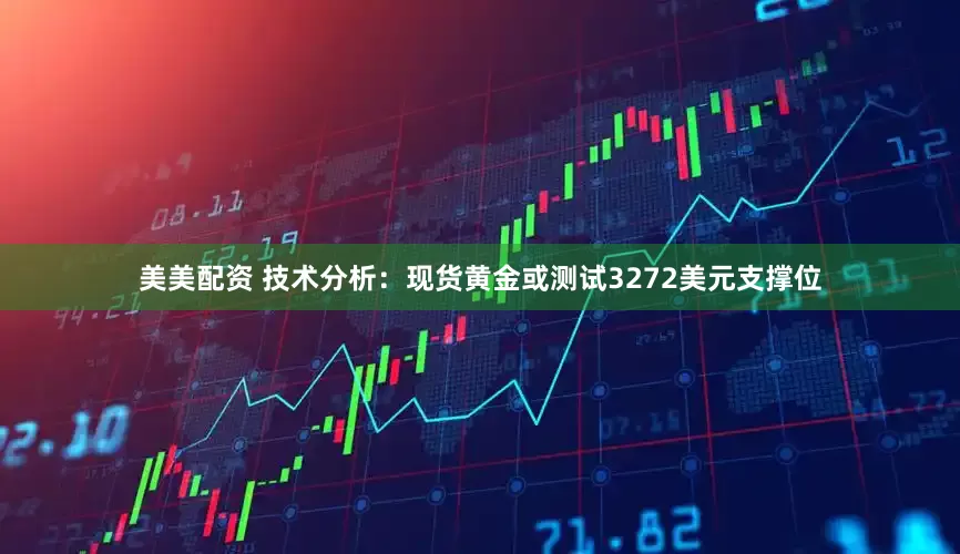 美美配资 技术分析：现货黄金或测试3272美元支撑位