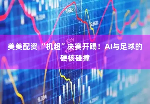 美美配资 “机超”决赛开踢！AI与足球的硬核碰撞