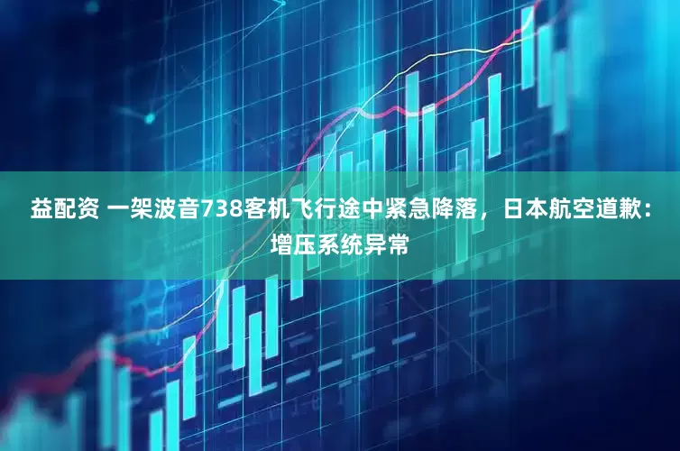 益配资 一架波音738客机飞行途中紧急降落，日本航空道歉：增压系统异常