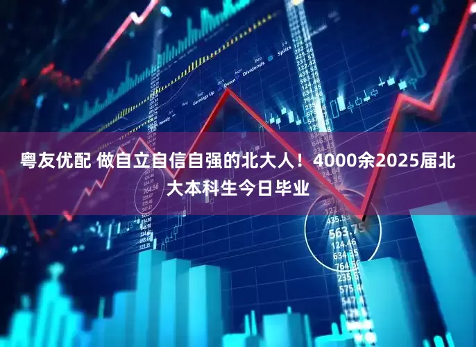 粤友优配 做自立自信自强的北大人！4000余2025届北大本科生今日毕业