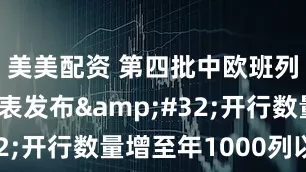 美美配资 第四批中欧班列全程时刻表发布 开行数量增至年1000列以上
