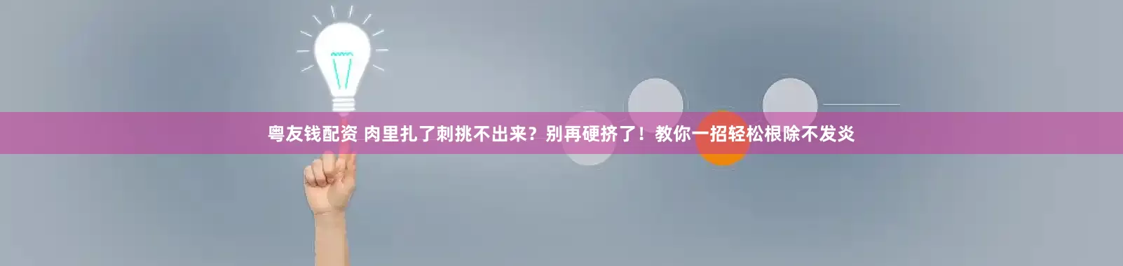 粤友钱配资 肉里扎了刺挑不出来？别再硬挤了！教你一招轻松根除不发炎